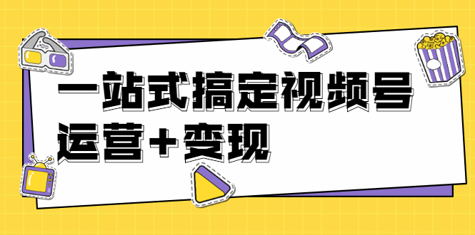 秋叶大叔4门课一站式搞定视频号运营+变现【无水印】【完结】-云网创资源站