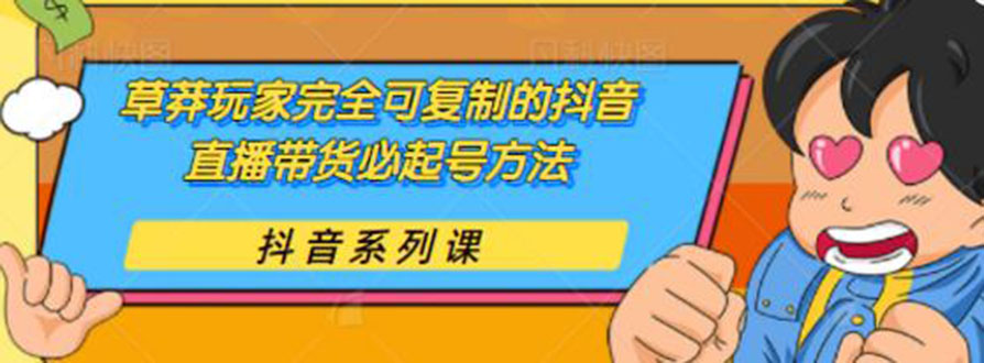 草莽玩家完全可复制的抖音直播带货必起号方法 0粉0投放（保姆级无水印教程)-云网创资源站