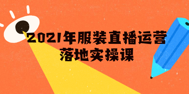 2021年服装直播运营落地实操课，新号0粉如何快速带货日销10W+-云网创资源站