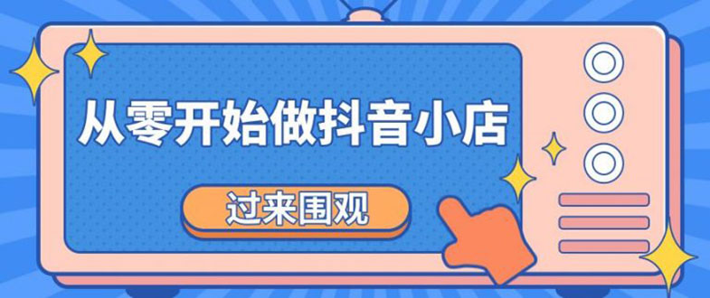 《从零开始做抖音小店全攻略》小白一步一步跟着做也能月收入3-5W-云网创资源站