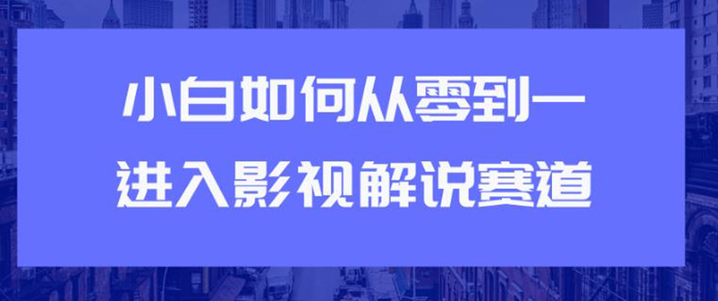 教你短视频赚钱玩法之小白如何从0到1快速进入影视解说赛道，轻松月入过万-云网创资源站