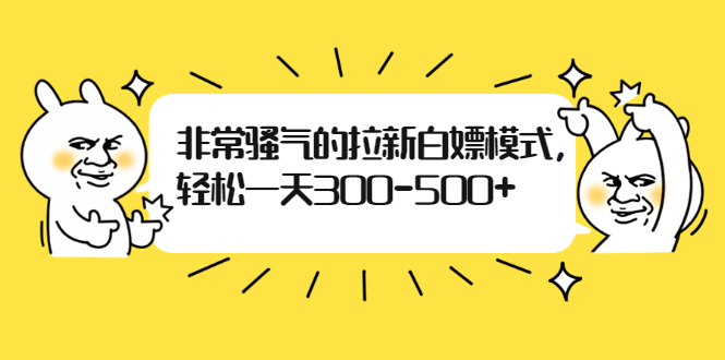 非常骚气的拉新白嫖模式，轻松一天300-500+-云网创资源站