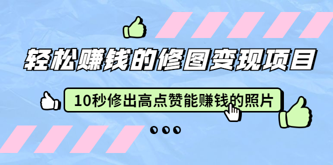 轻松赚钱的修图变现项目：10秒修出高点赞能赚钱的照片-云网创资源站