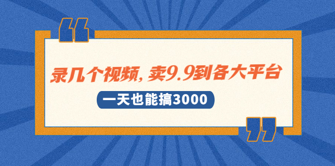 录几个视频，卖9.9到各大平台，一天也能搞3000+-云网创资源站