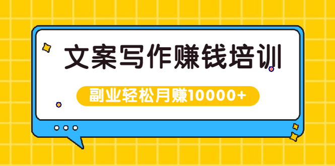 文案写作赚钱培训，新手也可以利用副业轻松月赚10000+手把手教你操作-云网创资源站