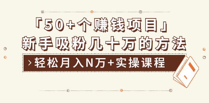 分享50+个最新2021赚钱项目：新手吸粉几十万方法，轻松月入N万+实操课程-云网创资源站