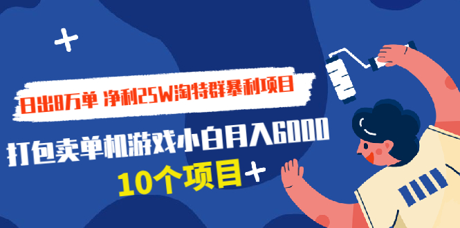 日出8万单 净利25W淘特群暴利项目+打包卖单机游戏小白月入6000 (10个项目)-云网创资源站