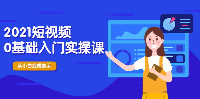 2021短视频0基础入门实操课，新手必学，快速帮助你从小白变成高手-云网创资源站