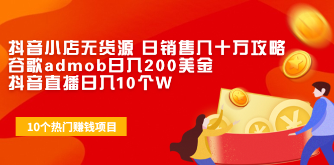 抖音小店无货源 日销售几十万攻略+谷歌admob日入200美金+抖音直播日入10个W-云网创资源站