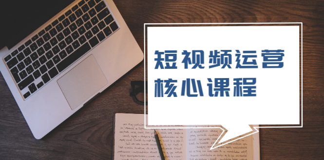 短视频运营核心课程，解决了小白的不懂运营原理的苦恼-云网创资源站