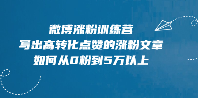 微博涨粉训练营，写出高转化点赞的涨粉文章，如何从0粉到5万以上【无水印】-云网创资源站