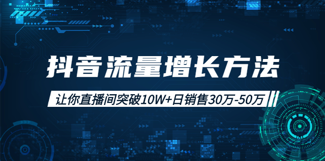 抖音流量增长方法：让你直播间突破10W+日销售30万-50万-云网创资源站