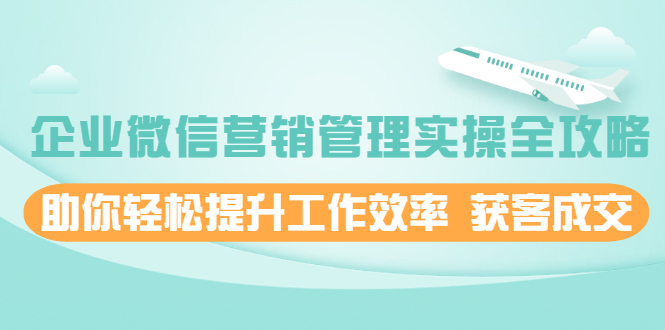 企业微信营销管理实操全攻略，助你轻松提升工作效率 获客成交-云网创资源站