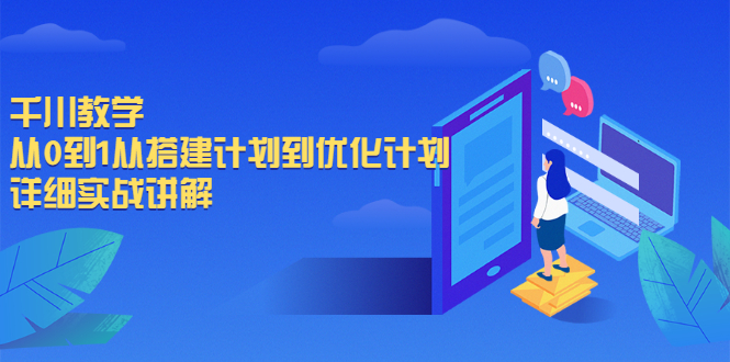 千川教学，从0到1从搭建计划到优化计划，详细实战讲解-云网创资源站