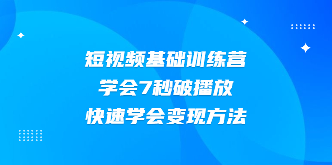 2021短视频基础训练营，学会7秒破播放，快速学会变现方法-云网创资源站