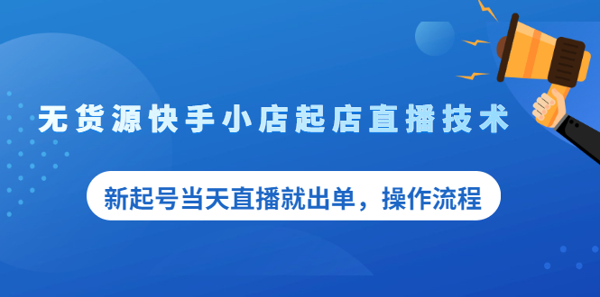 无货源快手小店起店直播技术，新起号当天直播就出单，操作流程-云网创资源站