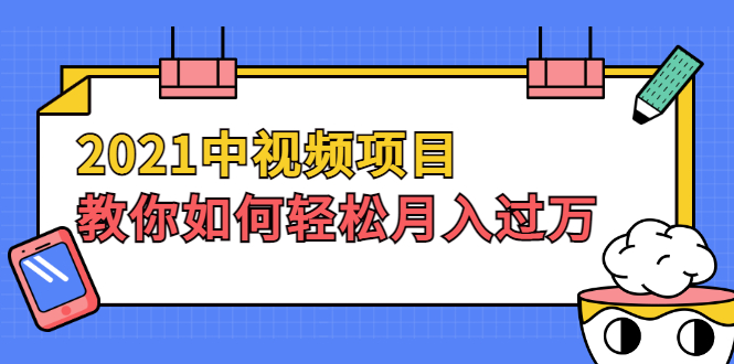 2021中视频项目，教你如何轻松月入过万，只讲核心，只讲实操，不讲废话-云网创资源站