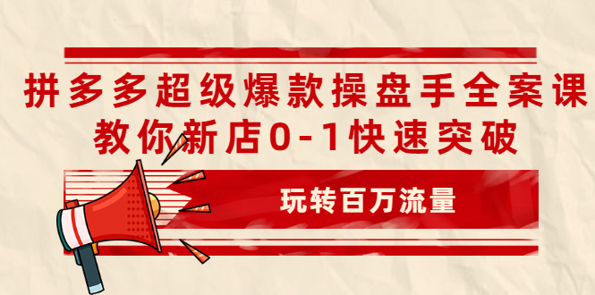 拼多多超级爆款操盘手全案课，教你新店0-1快速突破，玩转百万流量-云网创资源站