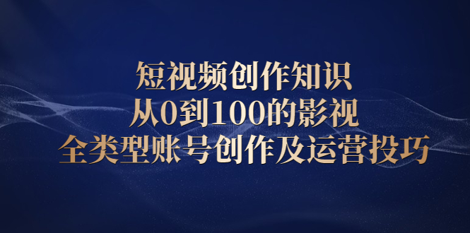 短视频创作知识，从0到100的影视全类型账号创作及运营投巧-云网创资源站