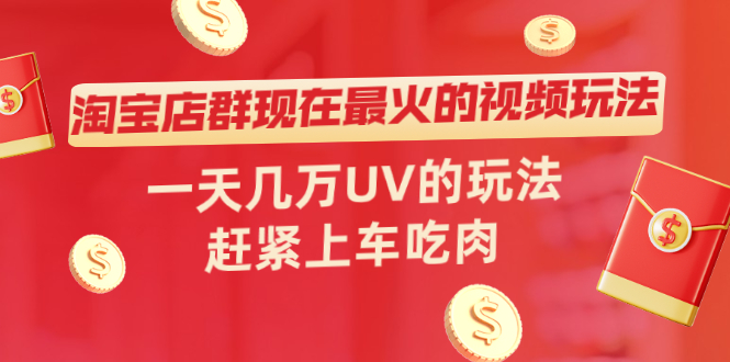 淘宝店群现在最火的视频玩法，一天几万UV的玩法，赶紧上车吃肉！-云网创资源站