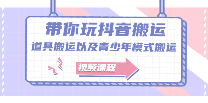 带你玩抖音搬运：道具搬运以及青少年模式搬运【视频课程】-云网创资源站