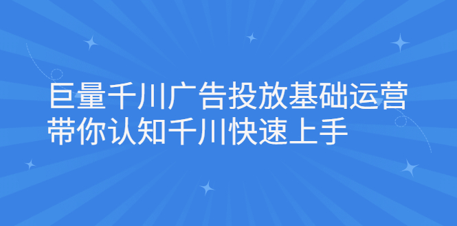 巨量千川广告投放基础运营，带你认知千川快速上手-云网创资源站