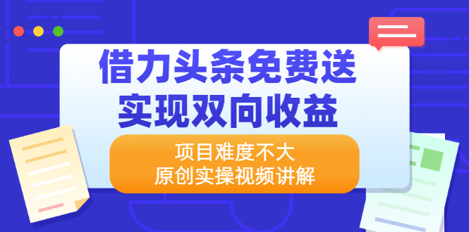 借力头条免费送实现双向收益，项目难度不大，原创实操视频讲解-云网创资源站