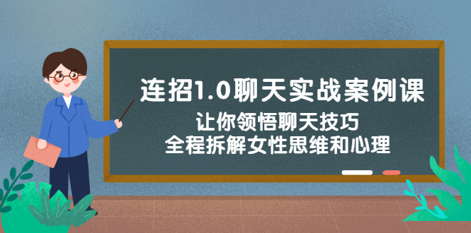 连招1.0聊天实战案例课：让你领悟聊天技巧，全程拆解女性思维和心理！-云网创资源站