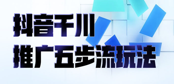 抖音千川推广五步流玩法：教你轻松获取自然流量，打造单品爆款-云网创资源站