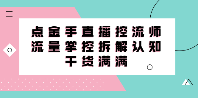 直播控流师线上课，流量掌控拆解认知，干货满满-云网创资源站