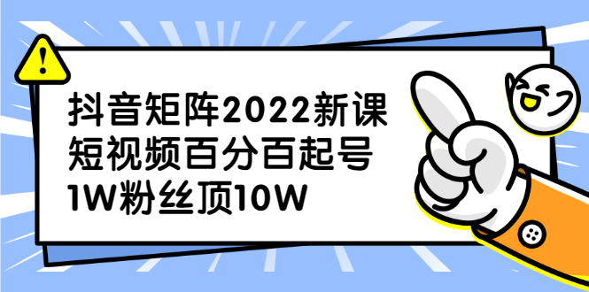 抖音矩阵2022新课：短视频百分百起号，1W粉丝顶10W-云网创资源站