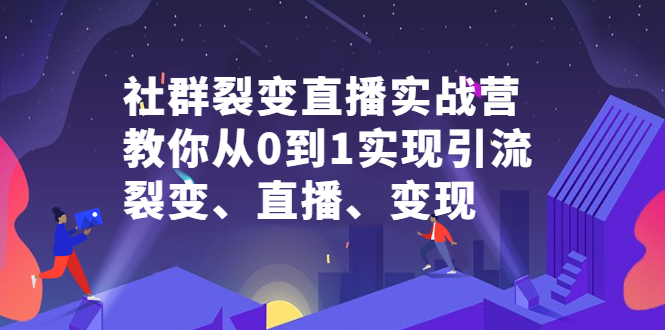 社群电商·社群裂变直播实战营，教你从0到1实现引流、裂变、直播、变现-云网创资源站