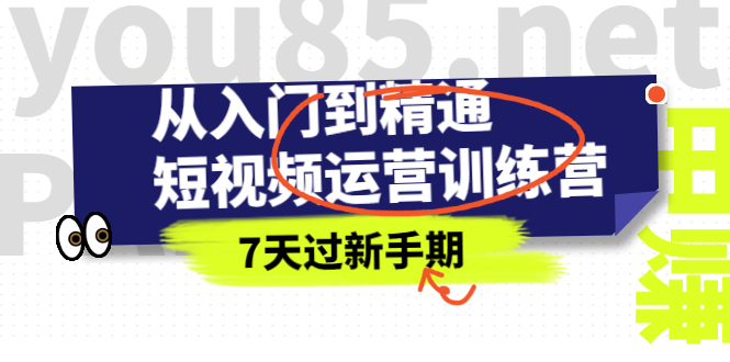 从入门到精通短视频运营训练营，理论、实战、创新，7天过新手期-云网创资源站