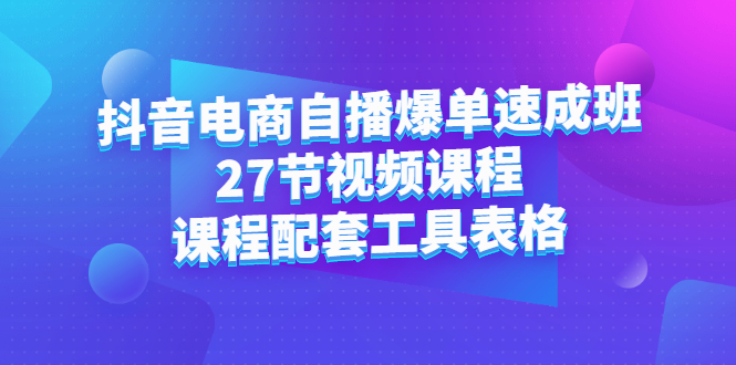 抖音电商自播爆单速成班：27节视频课程+课程配套工具表格-云网创资源站