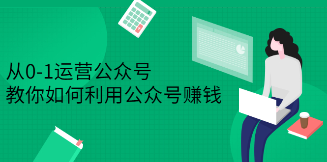 从0-1运营公众号，零基础小白也能上手，教你如何利用公众号赚钱-云网创资源站