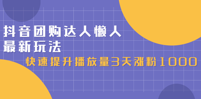 抖音团购达人懒人最新玩法，快速提升播放量3天涨粉1000-云网创资源站