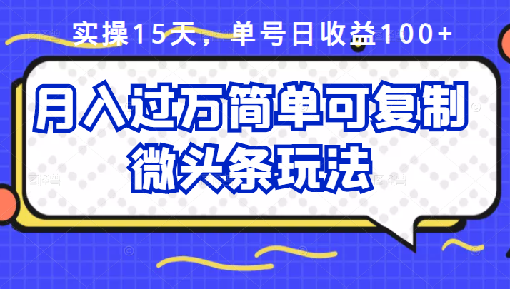 实操15天，单号日收益100+，月入过万简单可复制的微头条玩法【付费文章】-云网创资源站