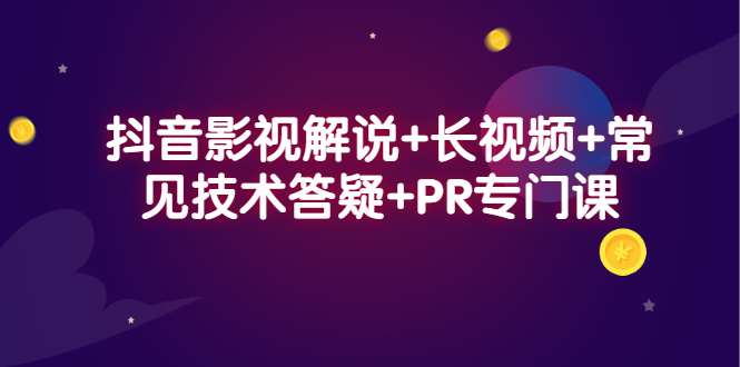 抖音影视解说+长视频+常见技术答疑+PR专门课-云网创资源站