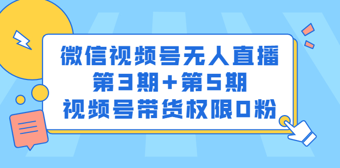 微信视频号无人直播第3期+第5期，视频号带货权限0粉-云网创资源站