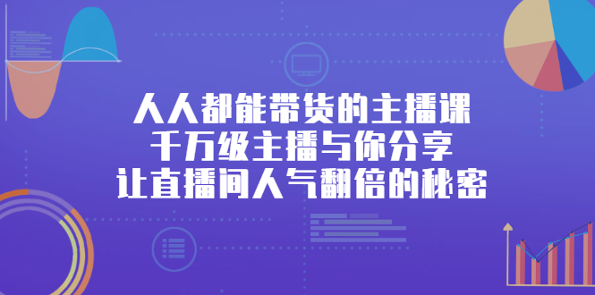 人人都能带货的主播课，千万级主播与你分享让直播间人气翻倍的秘密-云网创资源站