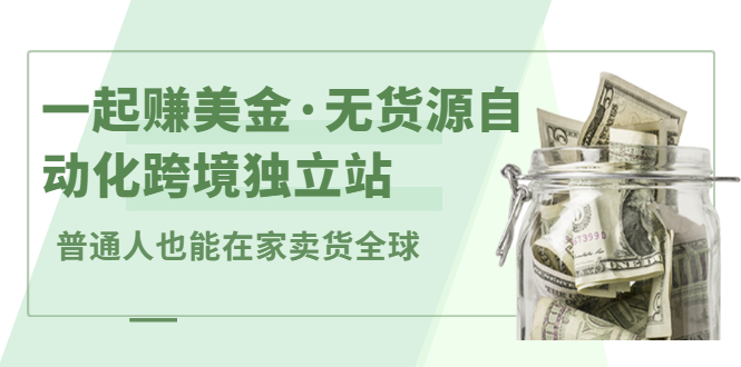 一起赚美金·无货源自动化跨境独立站 普通人也能卖货全球【无提供插件】-云网创资源站