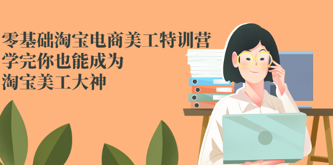 零基础淘宝电商美工特训营，学完你也能成为淘宝美工大神-云网创资源站