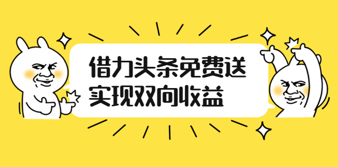 如何借力头条免费送实现双向收益，项目难度不大，原创实操视频讲解-云网创资源站