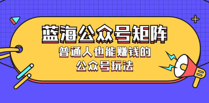 蓝海公众号矩阵：普通人也能赚钱的公众号玩法，月入过N万-云网创资源站