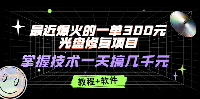 最近爆火的一单300元光盘修复项目，掌握技术一天搞几千元【教程+软件】-云网创资源站