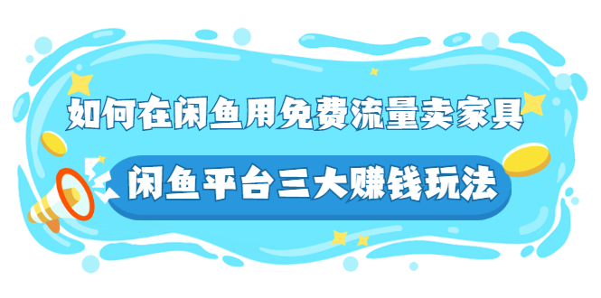 如何在闲鱼用免费流量卖家具，闲鱼平台三大赚钱玩法，实操教程！-云网创资源站