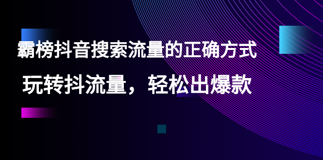 【霸榜抖音搜索流量的正确方式】玩转抖流量，轻松出爆款-云网创资源站