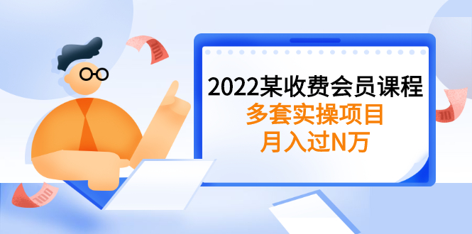 2022某收费会员课程：多套实操项目，月入过N万【持续更新】-云网创资源站