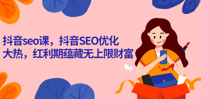 抖音seo课，抖音SEO优化大热，红利期蕴藏无上限财富-云网创资源站