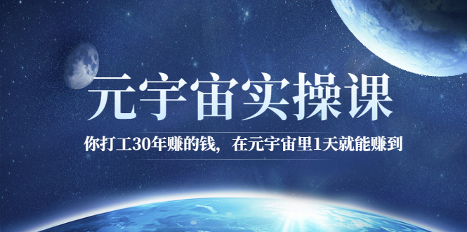 元宇宙实操课：你打工30年赚的钱，在元宇宙里1天就能赚到-云网创资源站